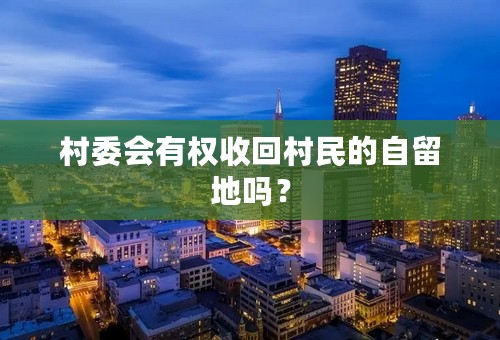 村委会有权收回村民的自留地吗？