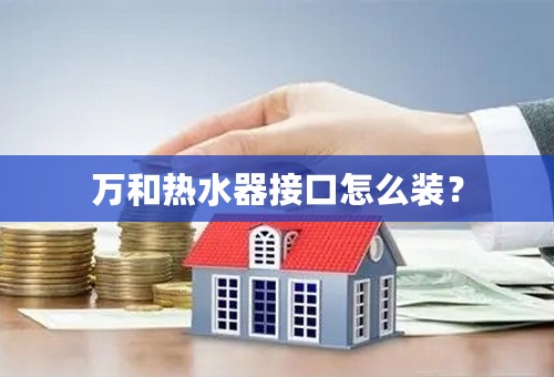 万和热水器接口怎么装？