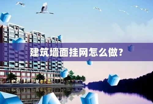 建筑墙面挂网怎么做？