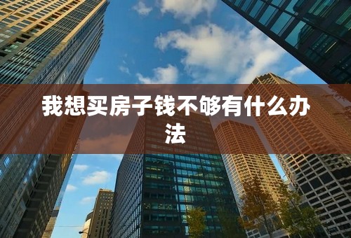 我想买房子钱不够有什么办法