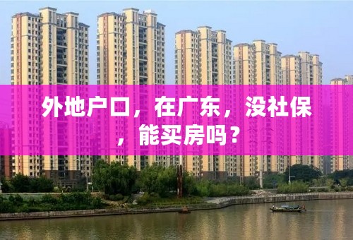 外地户口，在广东，没社保，能买房吗？
