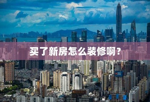 买了新房怎么装修啊？