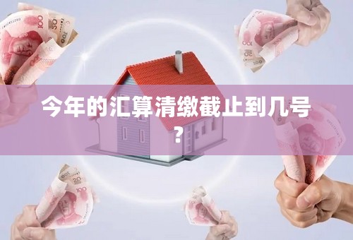 今年的汇算清缴截止到几号？