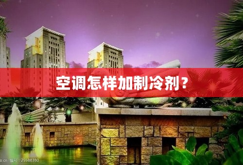 空调怎样加制冷剂？