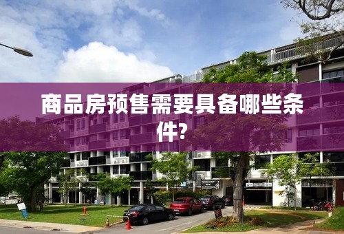 商品房预售需要具备哪些条件?