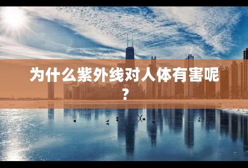为什么紫外线对人体有害呢？