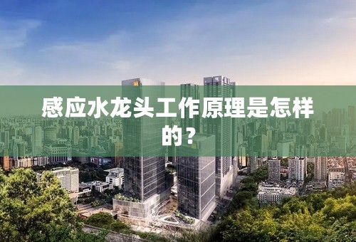 感应水龙头工作原理是怎样的？