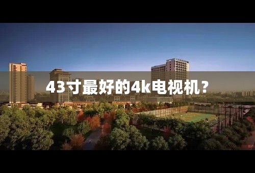 43寸最好的4k电视机？