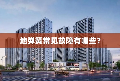 地弹簧常见故障有哪些？