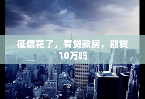 征信花了，有贷款房，能贷10万吗