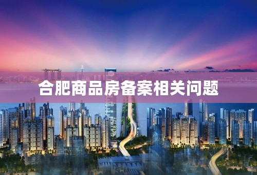 合肥商品房备案相关问题
