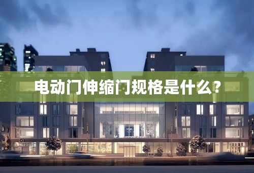 电动门伸缩门规格是什么？