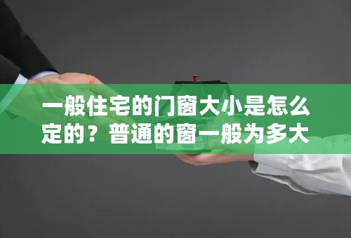 一般住宅的门窗大小是怎么定的？普通的窗一般为多大？