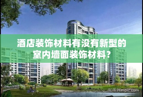 酒店装饰材料有没有新型的室内墙面装饰材料？