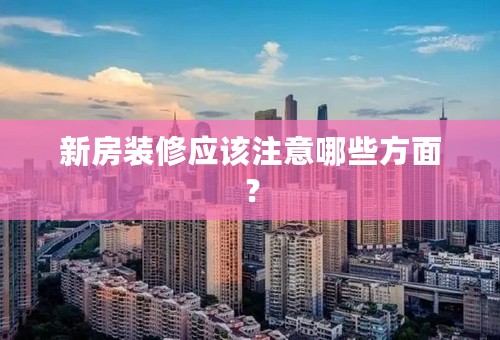新房装修应该注意哪些方面？