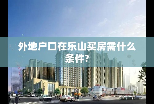 外地户口在乐山买房需什么条件?