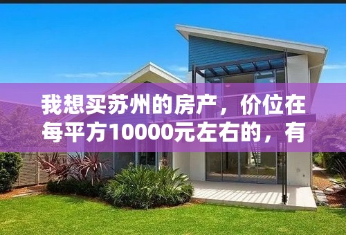 我想买苏州的房产，价位在每平方10000元左右的，有人能介绍几个楼盘吗？