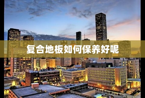 复合地板如何保养好呢