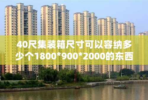40尺集装箱尺寸可以容纳多少个1800*900*2000的东西