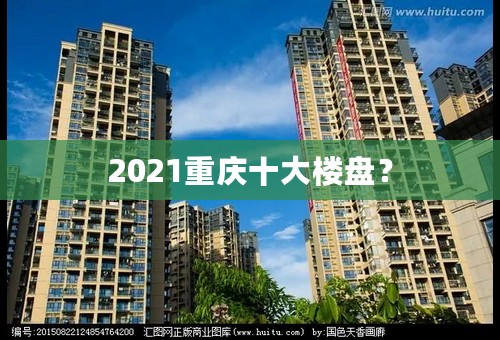2021重庆十大楼盘？