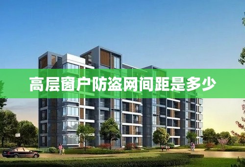 高层窗户防盗网间距是多少