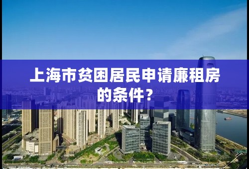 上海市贫困居民申请廉租房的条件？