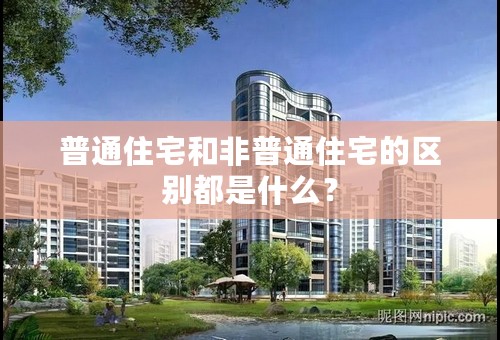 普通住宅和非普通住宅的区别都是什么？