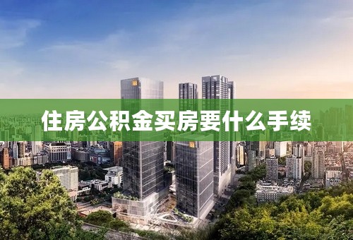 住房公积金买房要什么手续