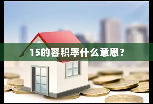 15的容积率什么意思？