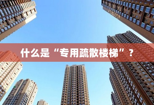 什么是“专用疏散楼梯”？