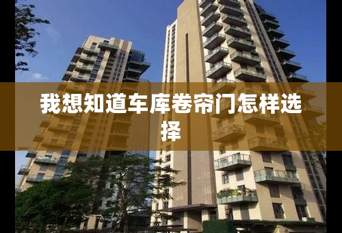 我想知道车库卷帘门怎样选择