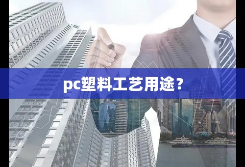pc塑料工艺用途？