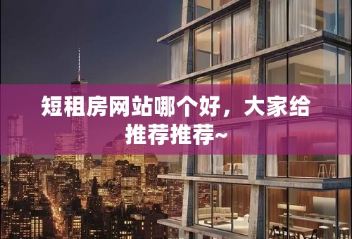短租房网站哪个好，大家给推荐推荐~