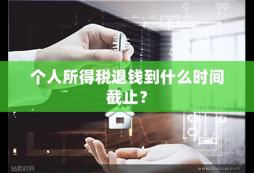 个人所得税退钱到什么时间截止？