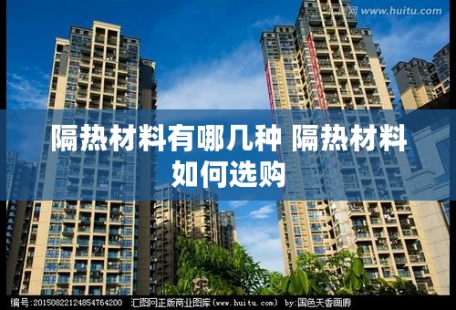 隔热材料有哪几种 隔热材料如何选购