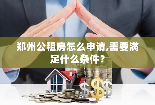 郑州公租房怎么申请,需要满足什么条件？