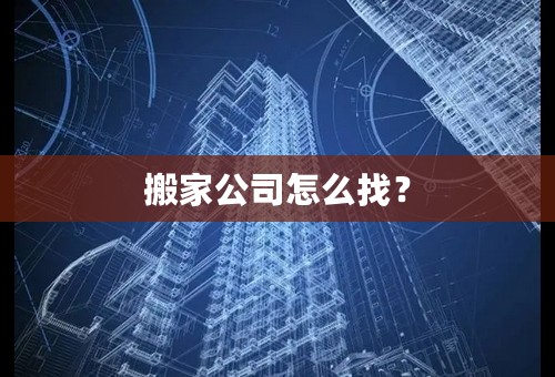 搬家公司怎么找？