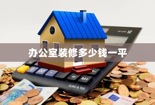 办公室装修多少钱一平