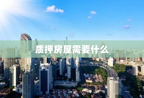 质押房屋需要什么