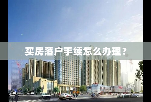 买房落户手续怎么办理？
