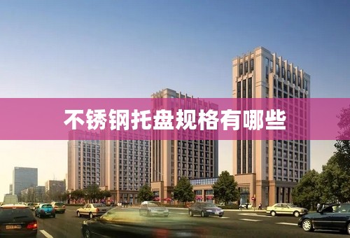 不锈钢托盘规格有哪些
