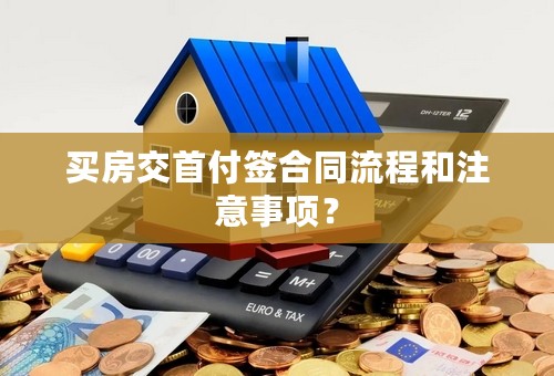买房交首付签合同流程和注意事项？