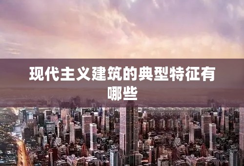 现代主义建筑的典型特征有哪些