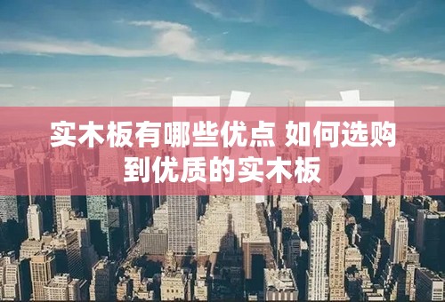 实木板有哪些优点 如何选购到优质的实木板