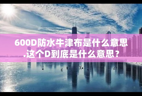 600D防水牛津布是什么意思.这个D到底是什么意思？