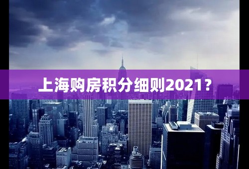 上海购房积分细则2021？