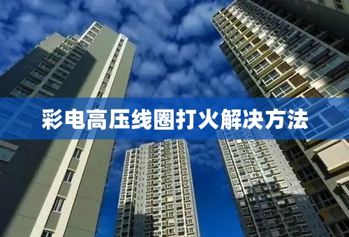 彩电高压线圈打火解决方法