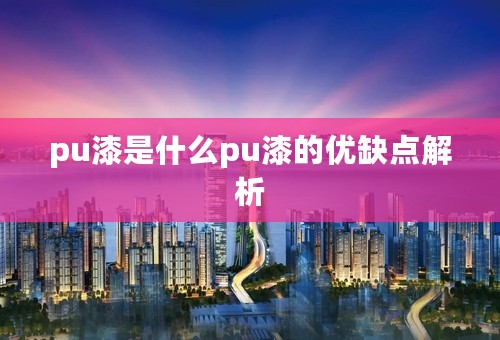 pu漆是什么pu漆的优缺点解析