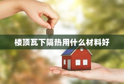 楼顶瓦下隔热用什么材料好