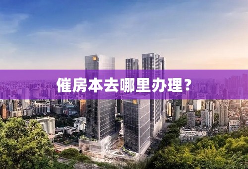 催房本去哪里办理？